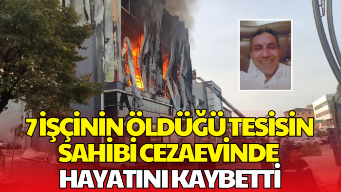 7 Kişi Hayatını Kaybetmişti! Tutuklu Tesis Sahibi Cezaevinde Hayatını Kaybetti
